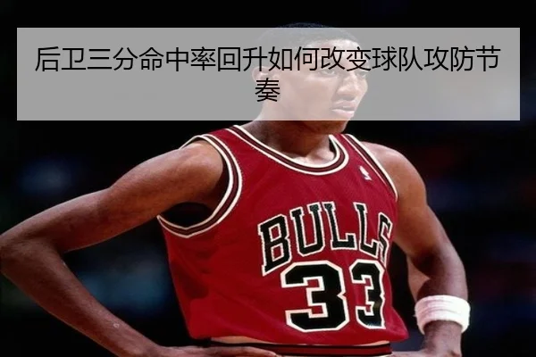 后卫三分命中率回升如何改变球队攻防节奏